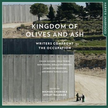 Kingdom of Olives and Ash: Writers Confront the Occupation: Unabridged edition - Edited by Michael Chabon and Ayelet Waldman, Contributions by Colum McCann, Colm Toibin, Dave Eggers, Geraldine Brooks, Jacqueline Woodson and Mario Vargas Llosa, Read by Gabra Zackman and Fred Sanders