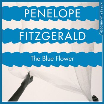 The Blue Flower: Unabridged edition - Penelope Fitzgerald, Introduction by Candia McWilliam, Read by Thomas Judd and Stephanie Racine