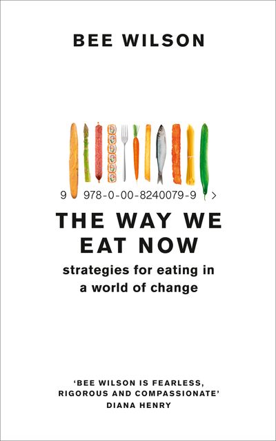 The Way We Eat Now: Strategies for Eating in a World of Change - Bee Wilson