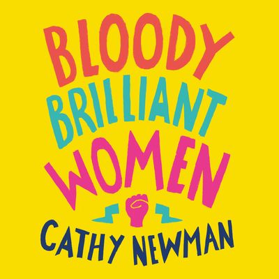 Cover image for Bloody Brilliant Women: The Pioneers, Revolutionaries and Geniuses Your History Teacher Forgot to Mention: Unabridged edition - Cathy Newman, Read by Cathy Newman