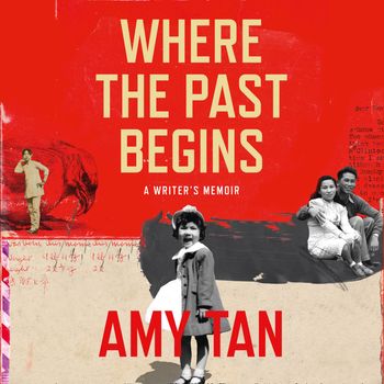 Where the Past Begins: A Writer’s Memoir: Unabridged edition - Amy Tan, Read by Amy Tan