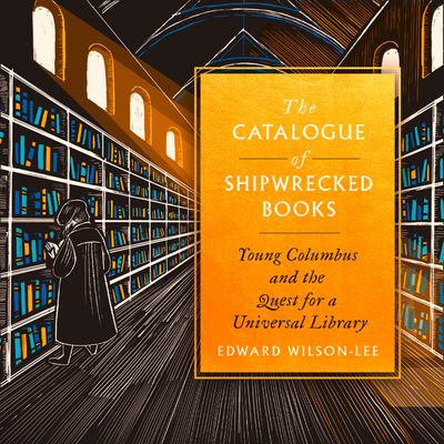 Cover image for The Catalogue of Shipwrecked Books: Young Columbus and the Quest for a Universal Library: Unabridged edition - Edward Wilson-Lee, Read by Richard Trinder