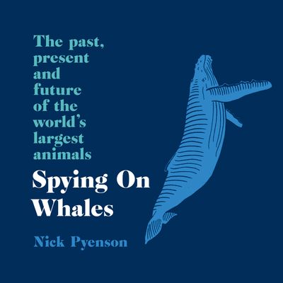 Cover image for Spying on Whales: The Past, Present and Future of the World’s Largest Animals: Unabridged edition - Nick Pyenson, Read by Mike Grady