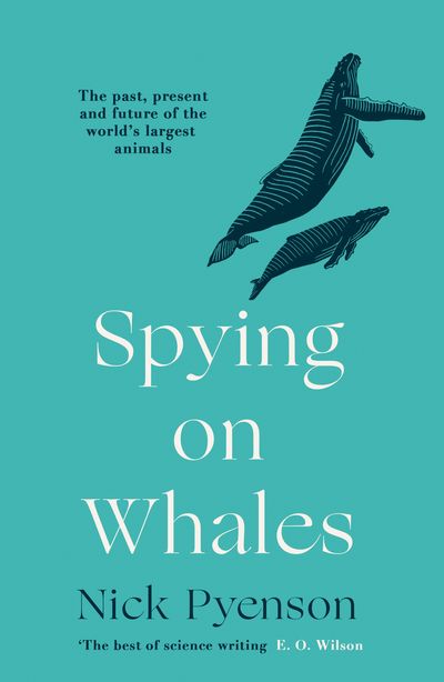 Spying on Whales: The Past, Present and Future of the World’s Largest Animals - Nick Pyenson
