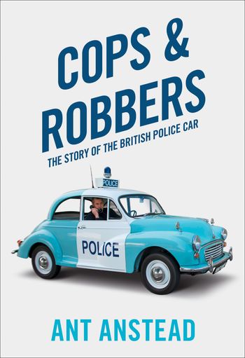 Cops and Robbers: The Story of the British Police Car - Ant Anstead