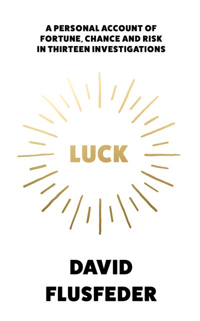 Luck: A Personal Account of Fortune, Chance and Risk in Thirteen Investigations - David Flusfeder