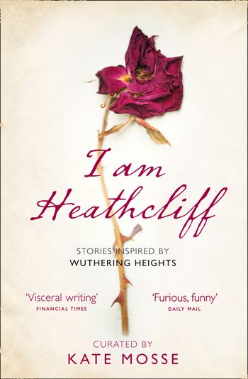 I Am Heathcliff: Stories Inspired by Wuthering Heights - Compiled by Kate Mosse