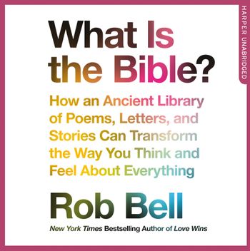 What is the Bible?: How an Ancient Library of Poems, Letters and Stories Can Transform the Way You Think and Feel About Everything: Unabridged edition - Rob Bell, Read by Rob Bell