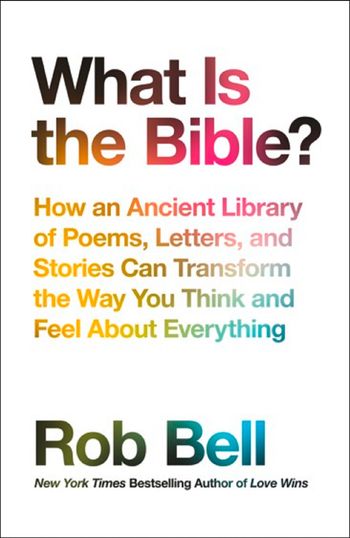 What is the Bible?: How an Ancient Library of Poems, Letters and Stories Can Transform the Way You Think and Feel About Everything - Rob Bell