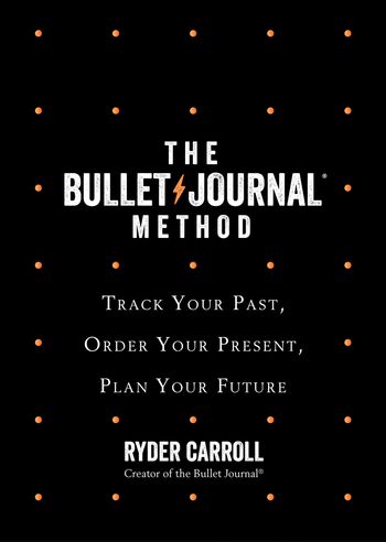 The Bullet Journal Method: Track Your Past, Order Your Present, Plan Your Future - Ryder Carroll