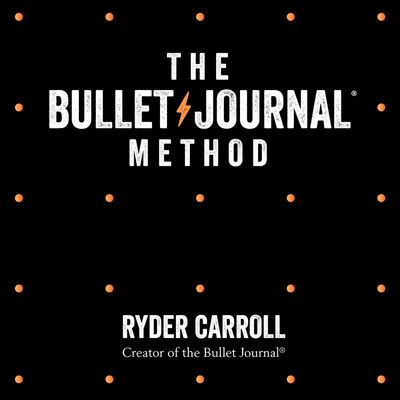 The Bullet Journal Method: Track Your Past, Order Your Present, Plan Your Future: Unabridged edition - Ryder Carroll, Read by Ryder Carroll