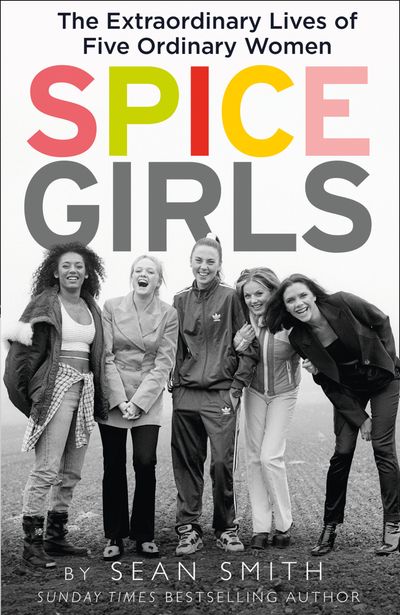 Spice Girls: The Extraordinary Lives of Five Ordinary Women - Sean Smith