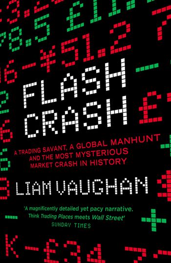Flash Crash: A Trading Savant, a Global Manhunt and the Most Mysterious Market Crash in History - Liam Vaughan