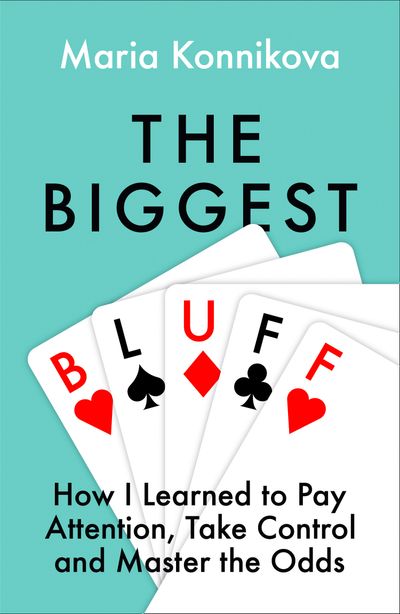 The Biggest Bluff: How I Learned to Pay Attention, Master Myself, and Win - Maria Konnikova