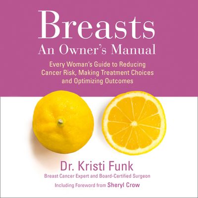 Cover image for Breasts: An Owner’s Manual: Every Woman’s Guide to Reducing Cancer Risk, Making Treatment Choices and Optimising Outcomes: Unabridged edition - Kristi Funk, M.D., Read by Jaimee Paul and Sarah Wendel