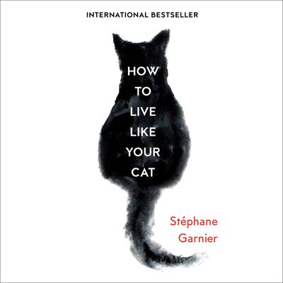 How to Live Like Your Cat: Unabridged edition - Stéphane Garnier, Translated by Roland Glasser, Read by Grace Andrews