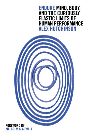 Endure: Mind, Body and the Curiously Elastic Limits of Human Performance - Alex Hutchinson