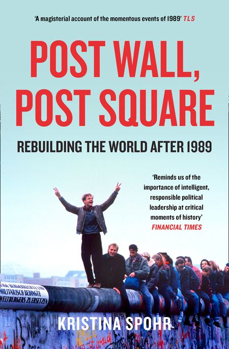 Cover image for Post Wall, Post Square: Rebuilding the World after 1989 - Kristina Spohr