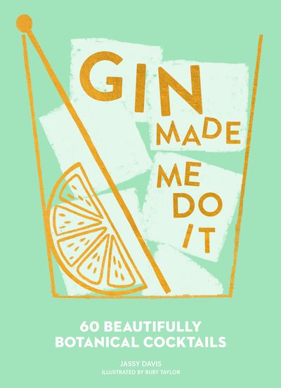 Gin Made Me Do It: 60 Beautifully Botanical Cocktails - Jassy Davis, Illustrated by Ruby Taylor