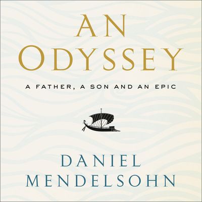 Cover image for An Odyssey: A Father, A Son and an Epic: SHORTLISTED FOR THE BAILLIE GIFFORD PRIZE 2017: Unabridged edition - Daniel Mendelsohn, Read by Bronson Pinchot