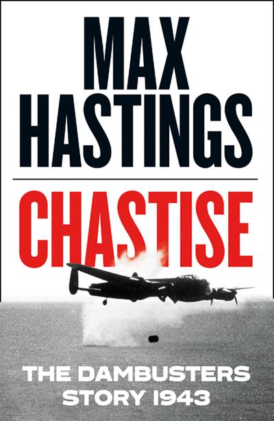 Chastise: The Dambusters Story 1943 - Max Hastings