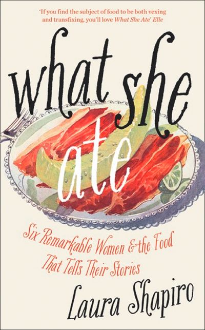What She Ate: Six Remarkable Women and the Food That Tells Their Stories - Laura Shapiro