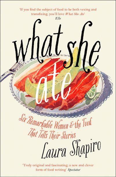What She Ate: Six Remarkable Women and the Food That Tells Their Stories - Laura Shapiro