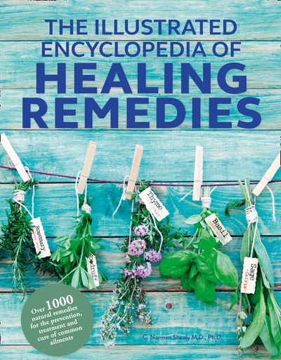 The Illustrated Encyclopedia of - Healing Remedies, Updated Edition: Over 1,000 Natural Remedies for the Prevention, Treatment, and Cure of Common Ailments and Conditions (The Illustrated Encyclopedia of) - C. Norman Shealy, M.D., Ph.D.