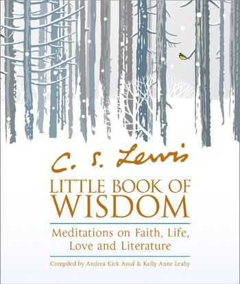C.S. Lewis’ Little Book of Wisdom: Meditations on Faith, Life, Love and Literature - Compiled by Andrea Kirk Assaf, With Kelly Anne Leahy