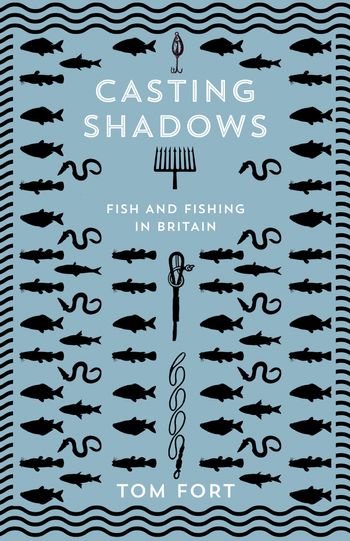 Casting Shadows: Fish and Fishing in Britain - Tom Fort