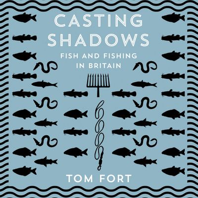Casting Shadows: Fish and Fishing in Britain - Tom Fort, Read by Paul Hilliar