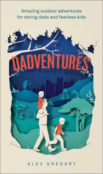 Dadventures: Amazing Outdoor Adventures for Daring Dads and Fearless Kids - Alex Gregory