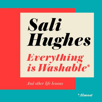 Everything is Washable and Other Life Lessons: Unabridged edition - Sali Hughes, Read by Sali Hughes