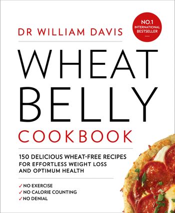 Wheat Belly Cookbook: 150 delicious wheat-free recipes for effortless weight loss and optimum health - Dr William Davis
