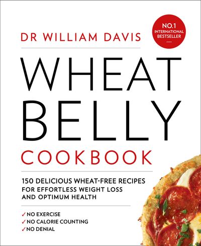 Wheat Belly Cookbook: 150 delicious wheat-free recipes for effortless weight loss and optimum health - Dr William Davis