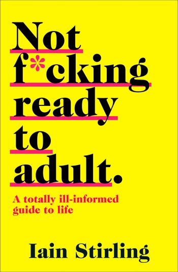 Not F*cking Ready to Adult: A Totally Ill-informed Guide to Life - Iain Stirling