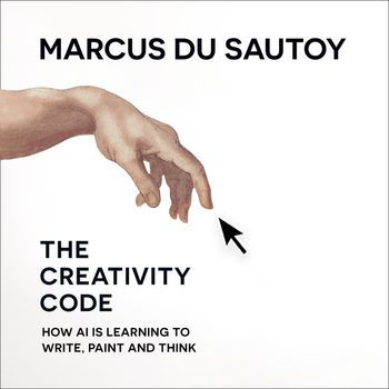 The Creativity Code: How AI is learning to write, paint and think: Unabridged edition - Marcus du Sautoy, Read by Rich Keeble