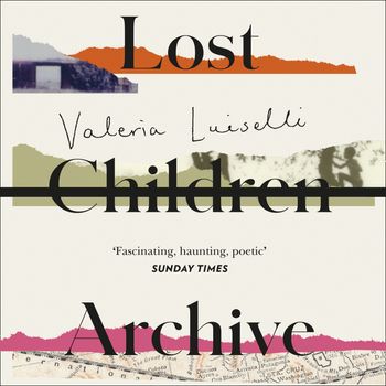 Lost Children Archive: Unabridged edition - Valeria Luiselli, Read by Valeria Luiselli and Kivlighan de Montebello