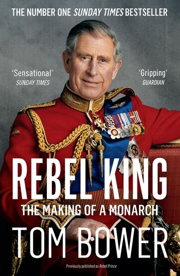 Rebel King: The Making of a Monarch - Tom Bower