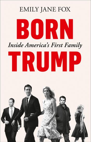 Born Trump: Inside America’s First Family - Emily Jane Fox