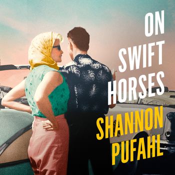 On Swift Horses: Unabridged edition - Shannon Pufahl, Read by Cassandra Campbell and MacLeod Andrews