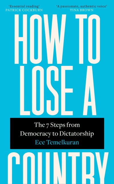 How to Lose a Country: The 7 Steps from Democracy to Dictatorship - Ece Temelkuran