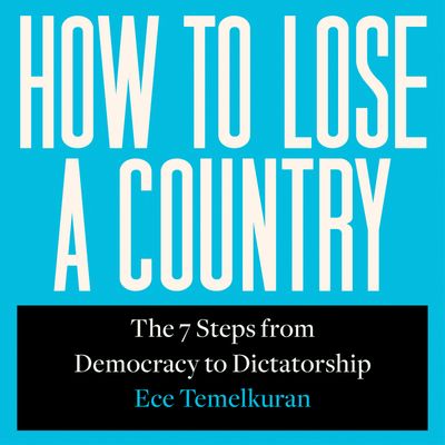 How to Lose a Country: The 7 Steps from Democracy to Dictatorship: Unabridged edition - Ece Temelkuran, Read by Ece Temelkuran