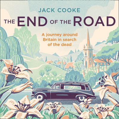 Cover image for The End of the Road: A journey around Britain in search of the dead: Unabridged edition - Jack Cooke, Read by Paul Hilliar