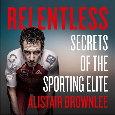 Cover image for Relentless: Secrets of the Sporting Elite: Unabridged edition - Alistair Brownlee, Read by Alistair Brownlee
