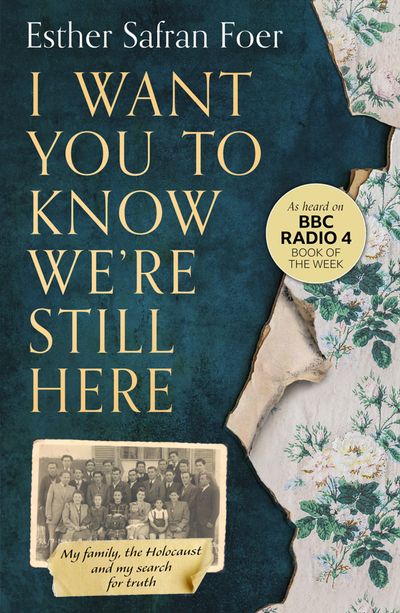 Cover image for I Want You to Know We’re Still Here: My family, the Holocaust and my search for truth - Esther Safran Foer