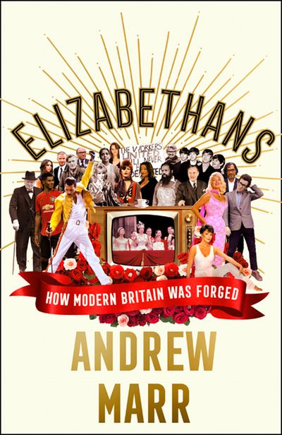 Elizabethans: How Modern Britain Was Forged - Andrew Marr