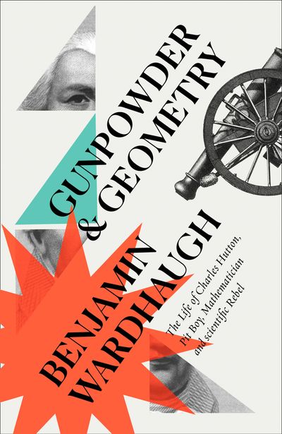 Gunpowder and Geometry: The Life of Charles Hutton: Pit Boy, Mathematician and Scientific Rebel - Benjamin Wardhaugh