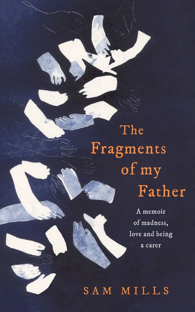 The Fragments of my Father: A memoir of madness, love and being a carer - Sam Mills