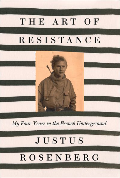 The Art of Resistance: My Four Years in the French Underground - Justus Rosenberg